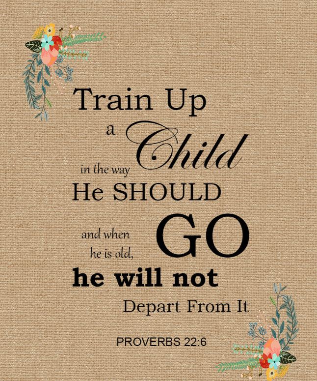 Train up a child in the way he should go - Proverbs 22:6